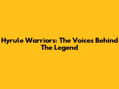 Hyrule Warriors: The Voices Behind The Legend