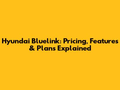Hyundai Bluelink: Pricing, Features & Plans Explained