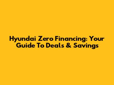 Hyundai Zero Financing: Your Guide To Deals & Savings