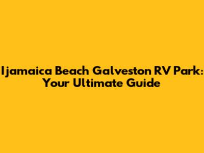 I'jamaica Beach Galveston RV Park: Your Ultimate Guide