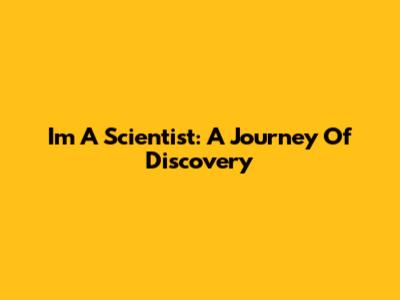 I'm A Scientist: A Journey Of Discovery