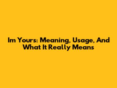 I'm Yours: Meaning, Usage, And What It Really Means
