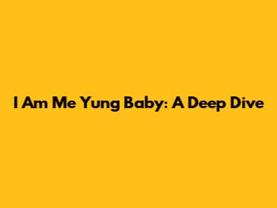 I Am Me Yung Baby: A Deep Dive
