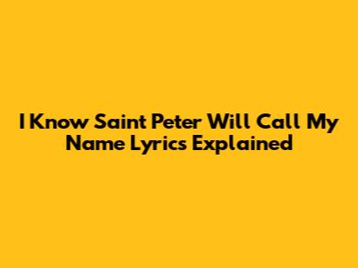 I Know Saint Peter Will Call My Name Lyrics Explained