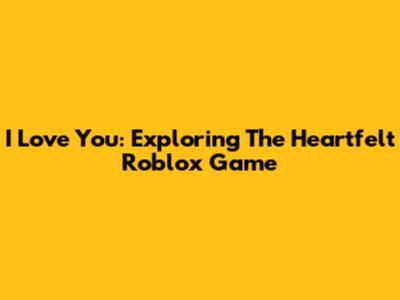 I Love You: Exploring The Heartfelt Roblox Game