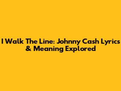 I Walk The Line: Johnny Cash Lyrics & Meaning Explored