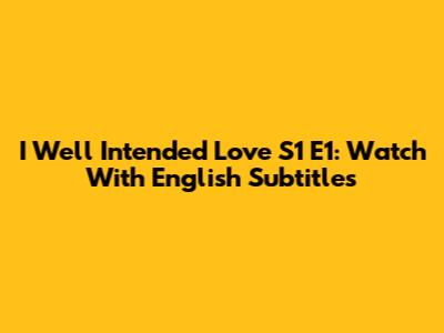 I Well Intended Love S1 E1: Watch With English Subtitles