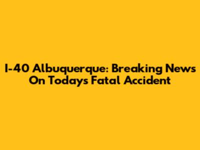 I-40 Albuquerque: Breaking News On Today's Fatal Accident
