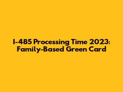 I-485 Processing Time 2023: Family-Based Green Card