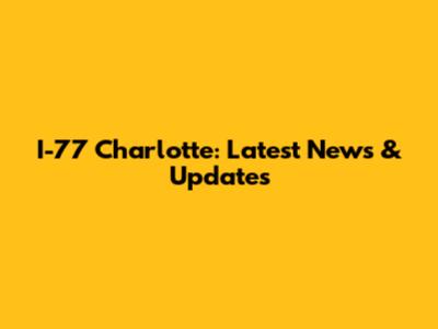 I-77 Charlotte: Latest News & Updates