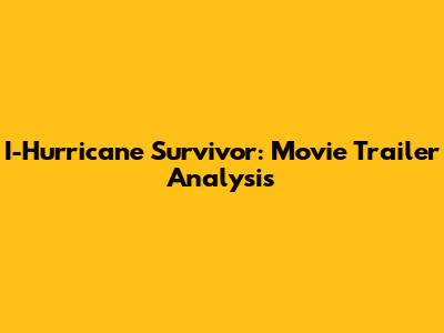 I-Hurricane Survivor: Movie Trailer Analysis