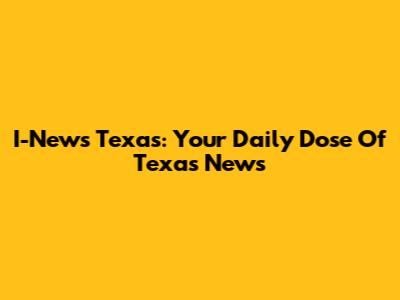 I-News Texas: Your Daily Dose Of Texas News