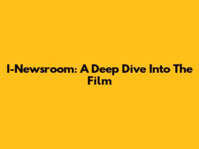 I-Newsroom: A Deep Dive Into The Film