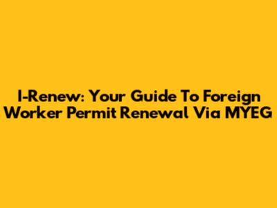 I-Renew: Your Guide To Foreign Worker Permit Renewal Via MYEG