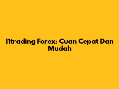 I1trading Forex: Cuan Cepat Dan Mudah