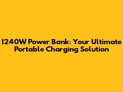 I240W Power Bank: Your Ultimate Portable Charging Solution