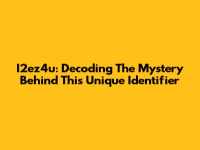 I2ez4u: Decoding The Mystery Behind This Unique Identifier