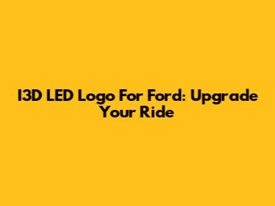 I3D LED Logo For Ford: Upgrade Your Ride