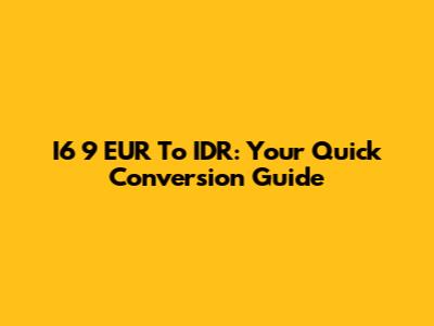 I6 9 EUR To IDR: Your Quick Conversion Guide