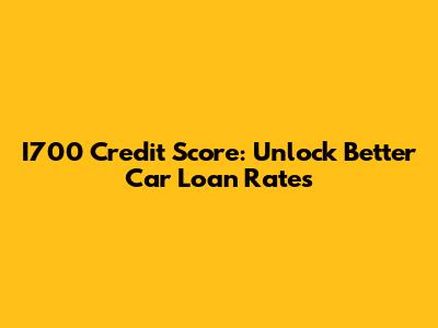 I700 Credit Score: Unlock Better Car Loan Rates