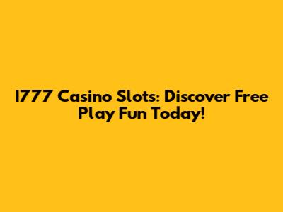 I777 Casino Slots: Discover Free Play Fun Today!