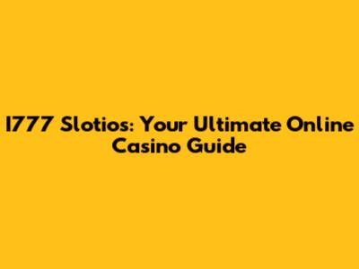 I777 Slotios: Your Ultimate Online Casino Guide