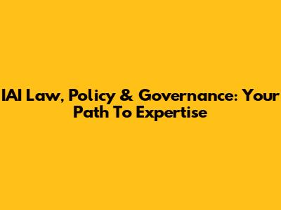 IAI Law, Policy & Governance: Your Path To Expertise