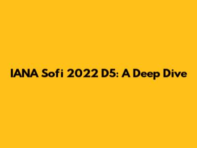 IANA Sofi 2022 D5: A Deep Dive