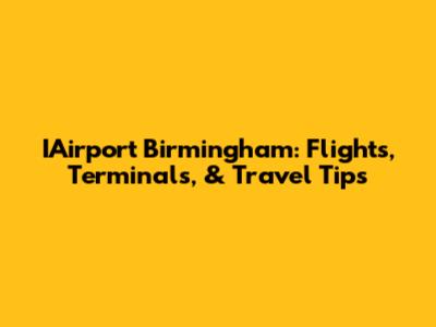 IAirport Birmingham: Flights, Terminals, & Travel Tips