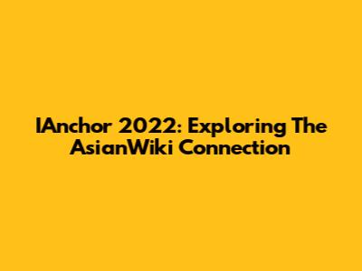 IAnchor 2022: Exploring The AsianWiki Connection