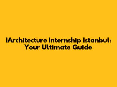 IArchitecture Internship Istanbul: Your Ultimate Guide