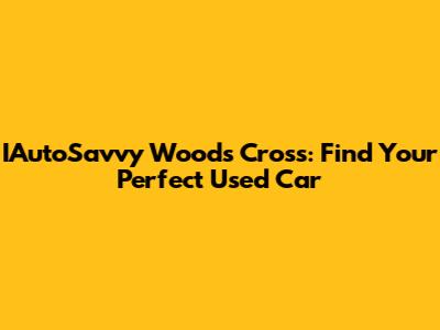 IAutoSavvy Woods Cross: Find Your Perfect Used Car
