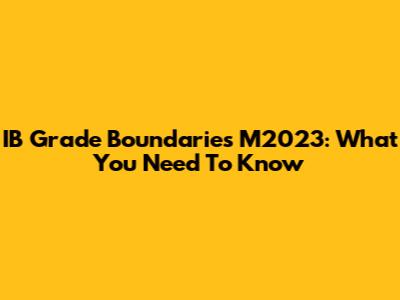 IB Grade Boundaries M2023: What You Need To Know