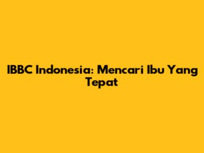 IBBC Indonesia: Mencari Ibu Yang Tepat