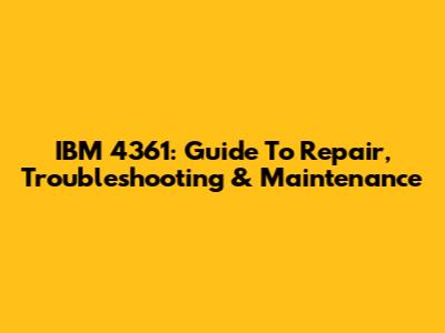 IBM 4361: Guide To Repair, Troubleshooting & Maintenance