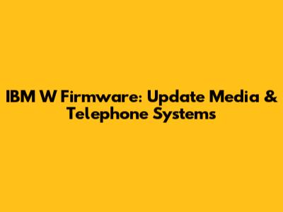 IBM W Firmware: Update Media & Telephone Systems