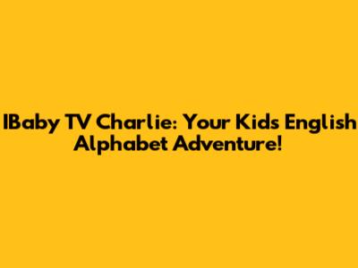 IBaby TV Charlie: Your Kid's English Alphabet Adventure!