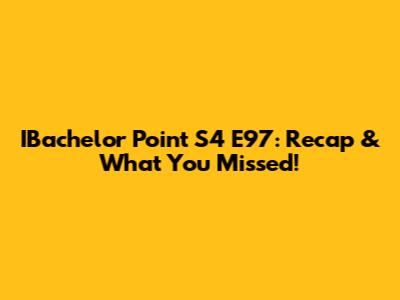 IBachelor Point S4 E97: Recap & What You Missed!