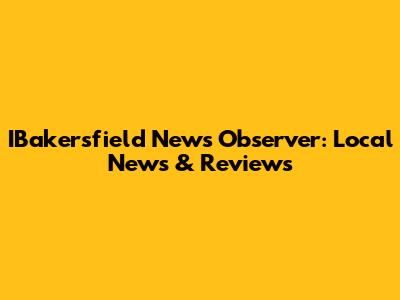 IBakersfield News Observer: Local News & Reviews
