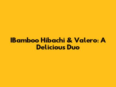 IBamboo Hibachi & Valero: A Delicious Duo