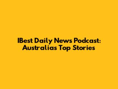 IBest Daily News Podcast: Australia's Top Stories