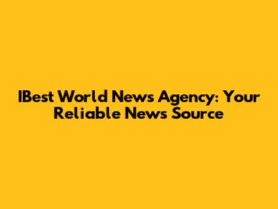 IBest World News Agency: Your Reliable News Source