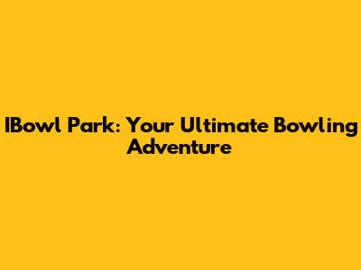 IBowl Park: Your Ultimate Bowling Adventure