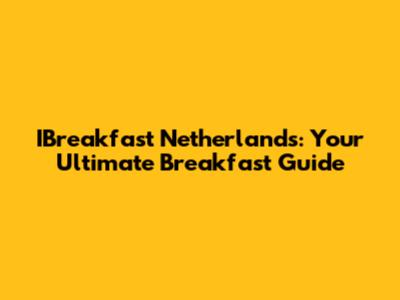 IBreakfast Netherlands: Your Ultimate Breakfast Guide