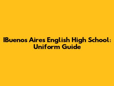 IBuenos Aires English High School: Uniform Guide