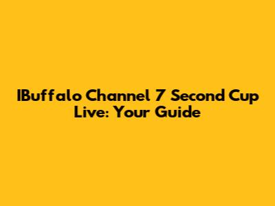 IBuffalo Channel 7 Second Cup Live: Your Guide