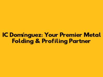 IC Domínguez: Your Premier Metal Folding & Profiling Partner