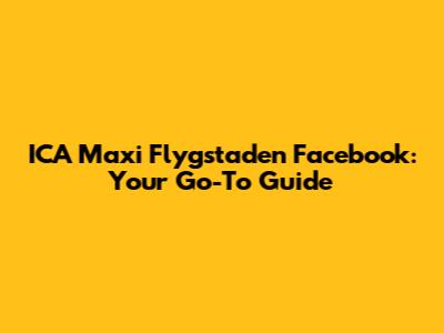 ICA Maxi Flygstaden Facebook: Your Go-To Guide