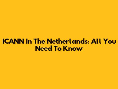 ICANN In The Netherlands: All You Need To Know