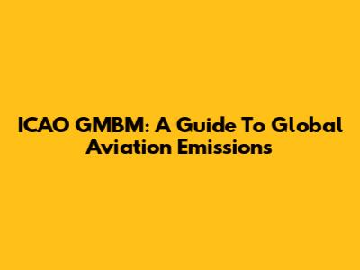 ICAO GMBM: A Guide To Global Aviation Emissions